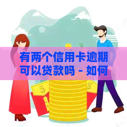 有两个信用卡逾期可以贷款吗 - 如何处理两张信用卡逾期仍然能贷款？