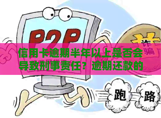 信用卡逾期半年以上是否会导致刑事责任？逾期还款的后果及应对策略解析