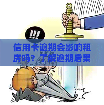 信用卡逾期会影响租房吗？了解逾期后果以及解决方法