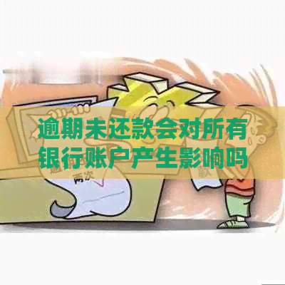 逾期未还款会对所有银行账户产生影响吗？包括信用卡和借记卡