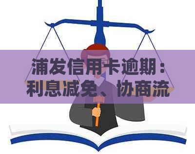 浦发信用卡逾期：利息减免、协商流程、起诉时间与影响及解决方法