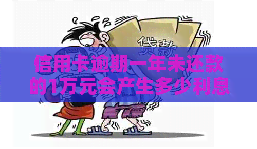 信用卡逾期一年未还款的1万元会产生多少利息费用？