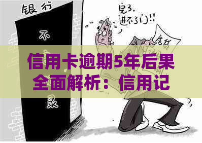 信用卡逾期5年后果全面解析：信用记录、罚款、法律责任等一应俱全！