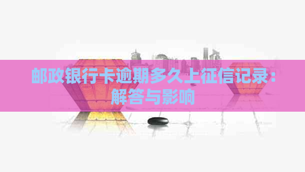 邮政银行卡逾期多久上记录：解答与影响