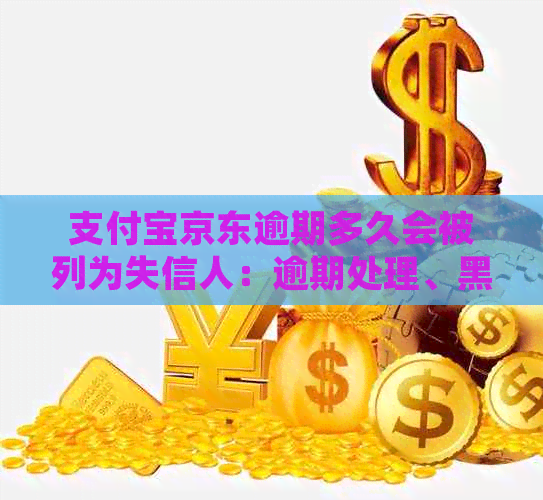 支付宝京东逾期多久会被列为失信人：逾期处理、黑名单及协商还款详情