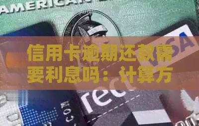 信用卡逾期还款需要利息吗：计算方法及利息解析