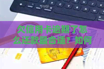 欠信用卡逾期了怎么还款最合适？如何与银行协商解决逾期问题？