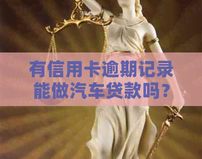 有信用卡逾期记录能做汽车贷款吗？安全吗？