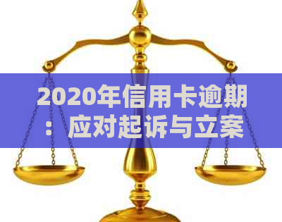 2020年信用卡逾期：应对起诉与立案的有效策略及解决方法