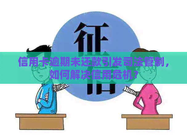 信用卡逾期未还款引发司法管制，如何解决信用危机？