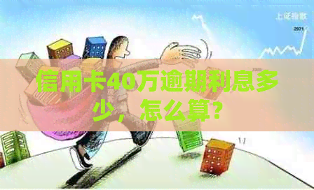 信用卡40万逾期利息多少，怎么算？