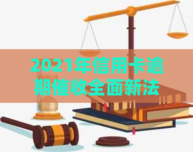 2021年信用卡逾期全面新法规解析：如何应对、规定变化及用户权益保障