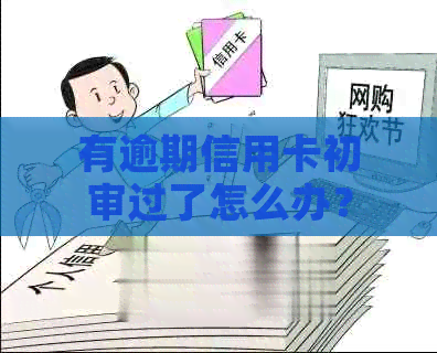 有逾期信用卡初审过了怎么办？