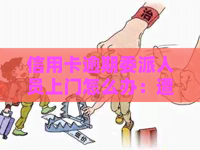 信用卡逾期委派人员上门怎么办：遭遇，如何应对？有谁被上门过？