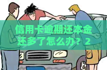 信用卡逾期还本金还多了怎么办？2021年信用卡逾期还款策略及处理方法。