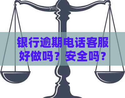 银行逾期电话客服好做吗？安全吗？银行逾期客服工作内容是什么？