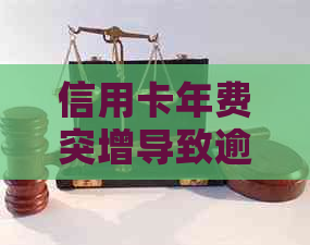 信用卡年费突增导致逾期还款，如何应对及解决该问题？