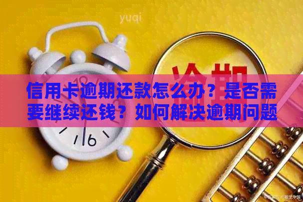 信用卡逾期还款怎么办？是否需要继续还钱？如何解决逾期问题并恢复信用？