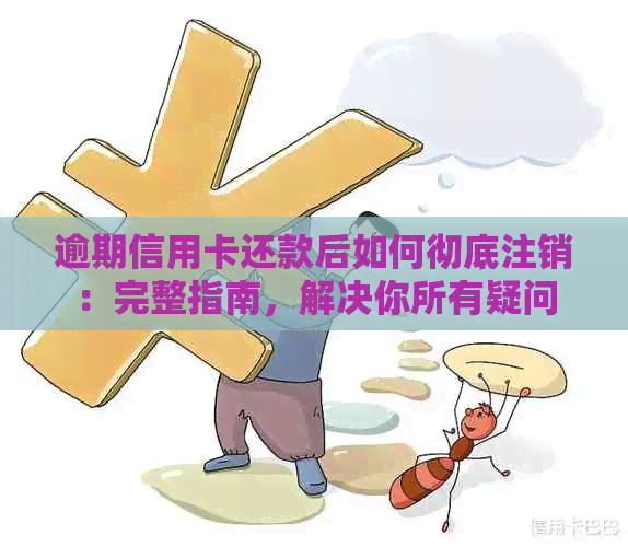 逾期信用卡还款后如何彻底注销：完整指南，解决你所有疑问