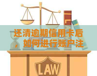 还清逾期信用卡后，如何进行账户注销操作