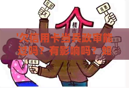 '欠信用卡当兵政审能过吗？有影响吗？如何处理？'