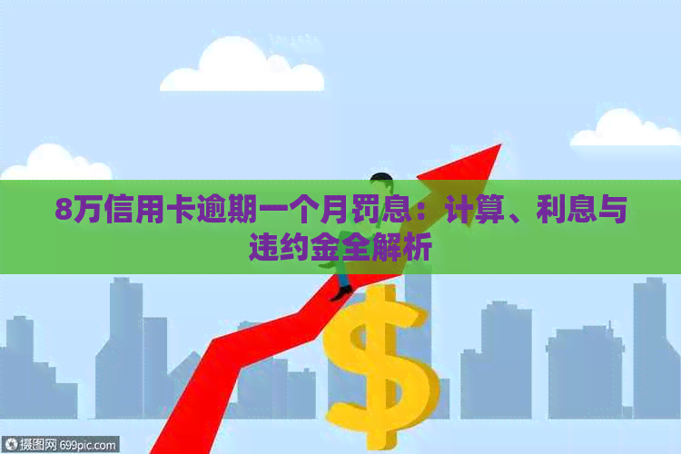 8万信用卡逾期一个月罚息：计算、利息与违约金全解析