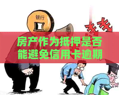 房产作为抵押是否能避免信用卡逾期的起诉和执行？