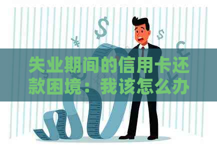 失业期间的信用卡还款困境：我该怎么办？