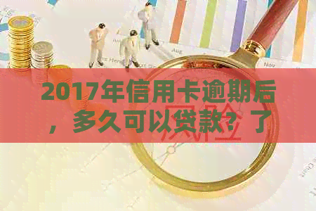 2017年信用卡逾期后，多久可以贷款？了解逾期对贷款的影响和解决方法