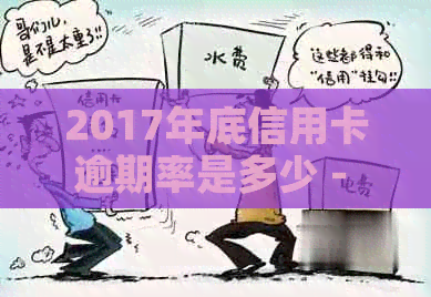 2017年底信用卡逾期率是多少 - 获取信用卡逾期率的关键信息