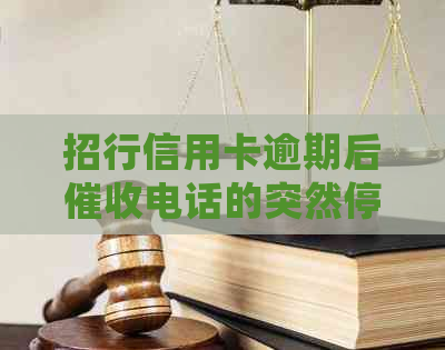 招行信用卡逾期后电话的突然停止：发生了什么？怎么处理？