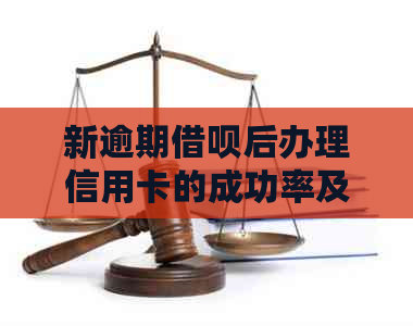 新逾期借呗后办理信用卡的成功率及相关注意事项