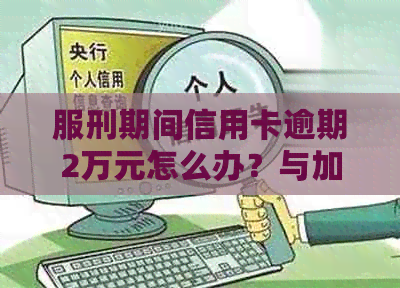 服刑期间信用卡逾期2万元怎么办？与加刑无关