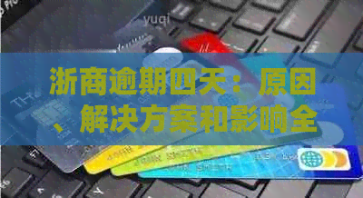 浙商逾期四天：原因、解决方案和影响全解析，助您了解相关问题并妥善处理