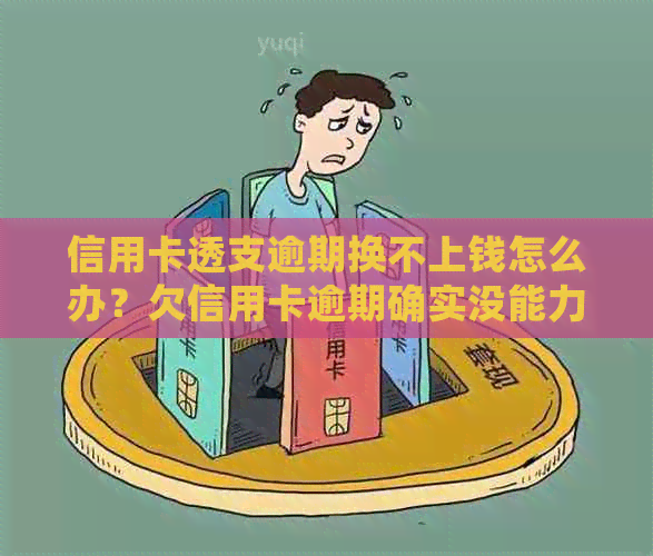 信用卡透支逾期换不上钱怎么办？欠信用卡逾期确实没能力还怎么办？