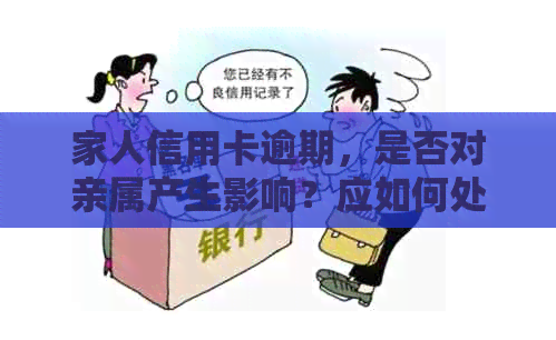 家人信用卡逾期，是否对亲属产生影响？应如何处理？