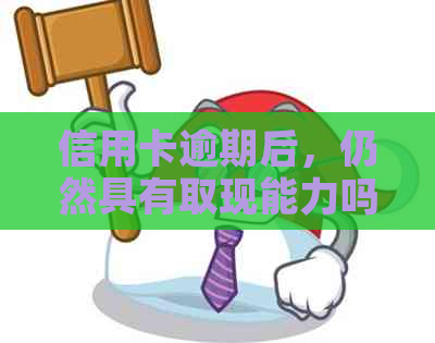 信用卡逾期后，仍然具有取现能力吗？