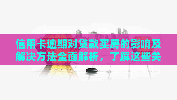 信用卡逾期对贷款买房的影响及解决方法全面解析，了解这些关键因素很重要！