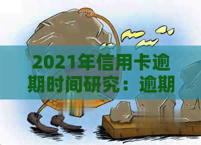 2021年信用卡逾期时间研究：逾期几天会对信用产生何种影响？