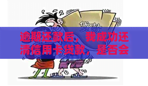 逾期还款后，我成功还清信用卡贷款，是否会受影响？