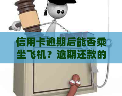 信用卡逾期后能否乘坐飞机？逾期还款的后果及解决方案全面解析