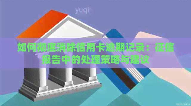 如何彻底消除信用卡逾期记录：报告中的处理策略与建议