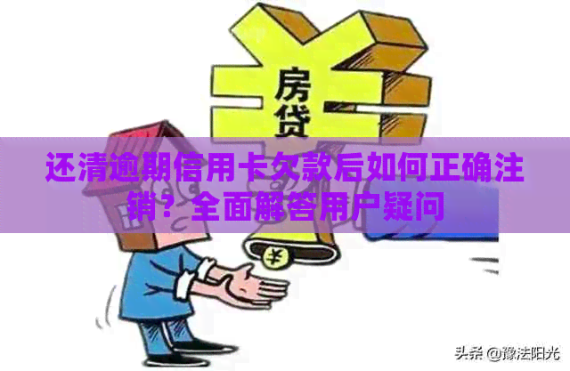 还清逾期信用卡欠款后如何正确注销？全面解答用户疑问