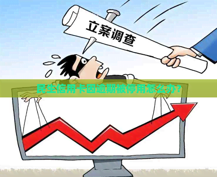 民生信用卡因逾期被停用怎么办？