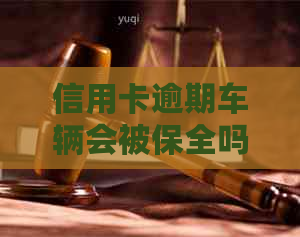 信用卡逾期车辆会被保全吗？如何处理？