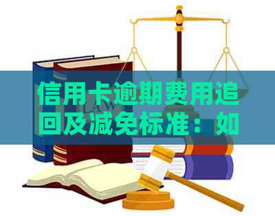 信用卡逾期费用追回及减免标准：如何计算和申请？