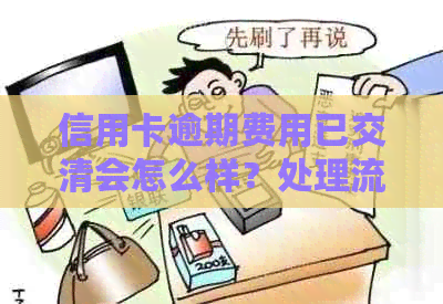 信用卡逾期费用已交清会怎么样？处理流程及后果解析