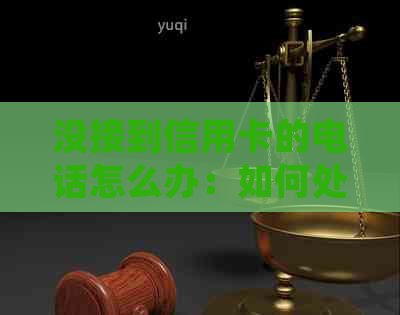 没接到信用卡的电话怎么办：如何处理未接通银行信用卡电话的情况。