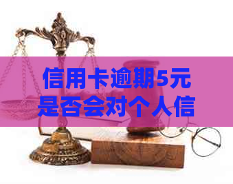 信用卡逾期5元是否会对个人信用报告产生负面影响及评分？