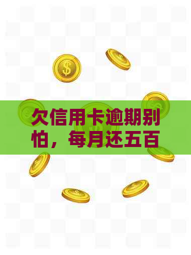 欠信用卡逾期别怕，每月还五百解决您的烦恼！